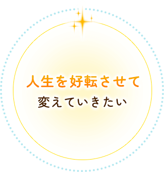 人生を好転させて変えていきたい