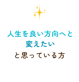 人生を良い方向へと変えたいと思っている方